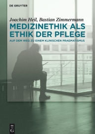 Medizinethik als Ethik der Pflege: Auf dem Weg zu einem klinischen Pragmatismus Joachim Heil Author