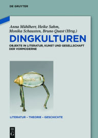 Dingkulturen: Objekte in Literatur, Kunst und Gesellschaft der Vormoderne Anna MÃ¼hlherr Editor