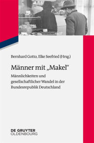 Männer mit Makel: Männlichkeiten und gesellschaftlicher Wandel in der frühen Bundesrepublik Bernhard Gotto Editor