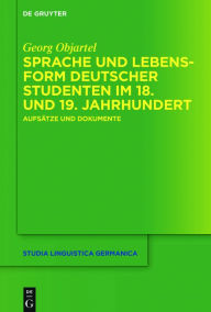 Sprache und Lebensform deutscher Studenten im 18. und 19. Jahrhundert: AufsÃ¤tze und Dokumente Georg Objartel Author
