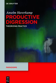 Productive Digression: Theorizing Practice Anselm Haverkamp Author