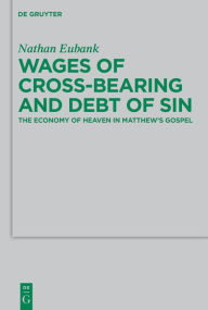 Wages of Cross-Bearing and Debt of Sin: The Economy of Heaven in Matthew?s Gospel: 196 (Beihefte zur Zeitschrift fur die Neutestamentliche Wissenschaft, 196)