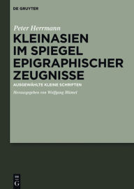 Kleinasien im Spiegel epigraphischer Zeugnisse: Ausgewählte kleine Schriften Hans Peter Herrmann Author