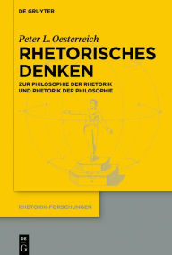 Rhetorisches Denken: Zur Philosophie der Rhetorik und zur Rhetorik der Philosophie Peter L. Oesterreich Author