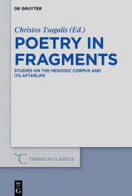 Poetry in Fragments: Studies on the Hesiodic Corpus and its Afterlife Christos Tsagalis Editor