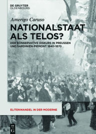 Nationalstaat als Telos?: Der konservative Diskurs in Preußen und Sardinien-Piemont 1840-1870 (Elitenwandel in der Moderne / Elites and Modernity, 20, Band 20)