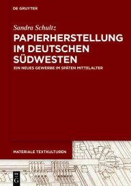 Papierherstellung im deutschen Südwesten: Ein neues Gewerbe im späten Mittelalter Sandra Schultz Author