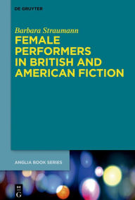 Female Performers in British and American Fiction Barbara Straumann Author