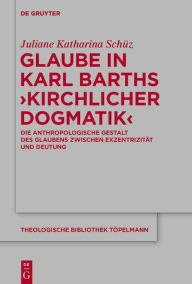 Glaube in Karl Barths 'Kirchlicher Dogmatik': Die anthropologische Gestalt des Glaubens zwischen ExzentrizitÃ¤t und Deutung Juliane SchÃ¼z Author