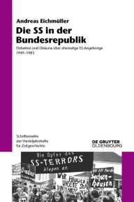 Die SS in der Bundesrepublik: Debatten und Diskurse über ehemalige SS-Angehörige 1949-1985 Andreas Eichmüller Author