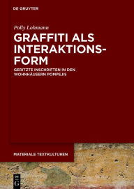 Graffiti als Interaktionsform: Geritzte Inschriften in den Wohnhäusern Pompejis (Materiale Textkulturen, 16)