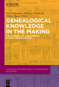 Genealogical Knowledge in the Making: Tools, Practices, and Evidence in Early Modern Europe Jost Eickmeyer Editor
