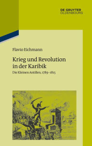 Krieg und Revolution in der Karibik: Die Kleinen Antillen, 1789-1815 Flavio Eichmann Author