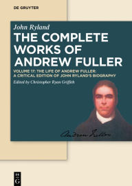 The Life of Andrew Fuller: A Critical Edition of John Ryland's Biography Christopher Ryan Griffith Editor