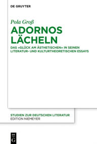 Adornos LÃ¤cheln: Das GlÃ¼ck am Ã?sthetischen in seinen literatur- und kulturtheoretischen Essays Pola GroÃ? Author
