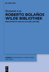 Roberto Bolaños wilde Bibliothek: Eine Ästhetik und Politik der Lektüre Benjamin Loy Author
