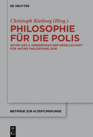 Philosophie für die Polis: Akten des 5. Kongresses der Gesellschaft für antike Philosophie 2016 Christoph Riedweg Editor