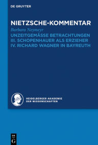 Kommentar zu Nietzsches UnzeitgemÃ¤ssen Betrachtungen: III. Schopenhauer als Erzieher. IV. Richard Wagner in Bayreuth Barbara Neymeyr Author