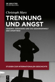 Trennung Und Angst: Hendrik Verwoerd Und Die Gedankenwelt Der Apartheid Christoph Marx Author