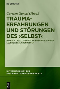 Trauma-Erfahrungen und St rungen des ,Selbst': Mediale und literarische Konfigurationen lebensweltlicher Krisen Carsten Gansel Editor