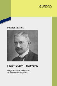 Hermann Dietrich: BÃ¼rgertum und Liberalismus in der Weimarer Republik Desiderius Meier Author