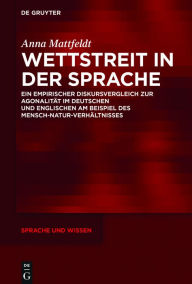 Wettstreit in Der Sprache: Ein Empirischer Diskursvergleich Zur Agonalitï¿½t Im Deutschen Und Englischen Am Beispiel Des Mensch-Natur-Verhï¿½ltnisses