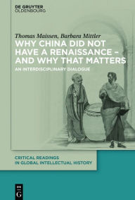 Why China Did Not Have a Renaissance - And Why That Matters: An Interdisciplinary Dialogue Thomas Maissen Author