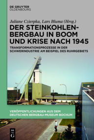Der Steinkohlenbergbau in Boom und Krise nach 1945: Transformationsprozesse in der Schwerindustrie am Beispiel des Ruhrgebiets Juliane Czierpka Editor