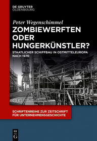 Zombiewerften oder HungerkÃ¼nstler?: Staatlicher Schiffbau in Ostmitteleuropa nach 1970 Peter Wegenschimmel Author