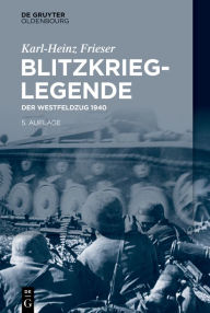 Blitzkrieg-Legende: Der Westfeldzug 1940 Karl-Heinz Frieser Author