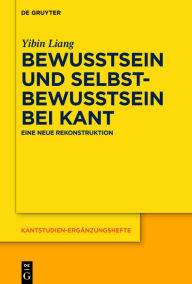 Bewusstsein und Selbstbewusstsein bei Kant: Eine neue Rekonstruktion Yibin Liang Author