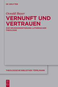 Vernunft und Vertrauen: Zur Grundorientierung lutherischer Theologie Oswald Bayer Author