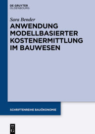 Anwendung modellbasierter Kostenermittlung im Bauwesen Sara Bender Author
