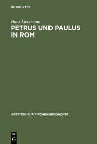 Petrus und Paulus in Rom: Liturgische und archÃ¤ologische Studien Hans Lietzmann Author