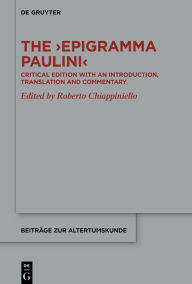 The >Epigramma Paulini<: Critical Edition with an Introduction, Translation and Commentary Roberto Chiappiniello Editor