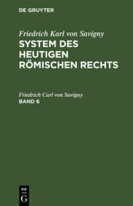 Friedrich Karl von Savigny: System des heutigen römischen Rechts. Band 6 Friedrich Carl von Savigny Author