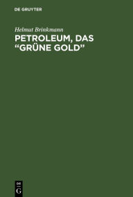 Petroleum, das grüne Gold: Seine Entstehung und Geschichte, Gewinnung und Verarbeitung Helmut Brinkmann Author