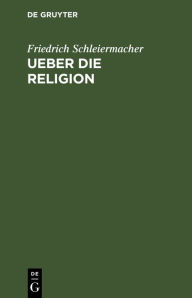 Ueber die Religion: Reden an die Gebildeten unter ihren Verachtern Friedrich Schleiermacher Author
