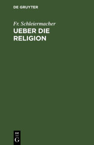Ueber die Religion: Reden an die Gebildeten unter ihren Verächtern Fr. Schleiermacher Author