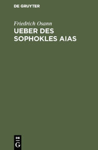 Ueber des Sophokles Aias: Eine kritische Untersuchung, nebst zwei Beilagen Friedrich Osann Author