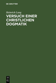 Versuch einer christlichen Dogmatik: Allen denkenden Christen dargeboten Heinrich Lang Author