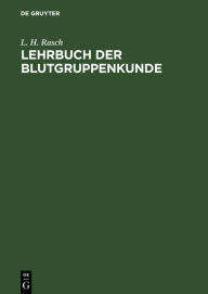 Lehrbuch der Blutgruppenkunde: Allgemeine und spezielle Serologie der Blutkörperchenmerkmale und ihrer Anwendungsgebiete L. H. Rasch Author