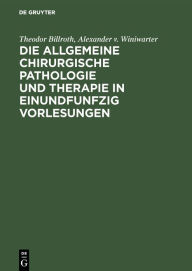 Die allgemeine chirurgische Pathologie und Therapie in einundfunfzig Vorlesungen: Ein Handbuch fÃ¼r Studirende und Aerzte Theodor Billroth Author