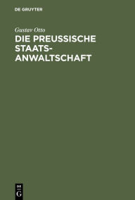 Die Preussische Staatsanwaltschaft: Aus Anlass ihres 50jahrigen Bestehens als historisch-kritische Studie nach amtliche Quellen bearbeitet Gustav Otto