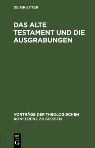 Das Alte Testament und die Ausgrabungen: Ein Beitrag zum Streit um Babel und Bibel De Gruyter Author
