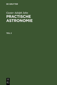 Gustav Adolph Jahn: Practische Astronomie. Teil 2 Gustav Adolph Jahn Author
