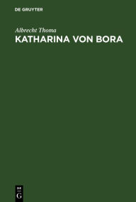 Katharina von Bora: Geschichtliches Lebensbild Albrecht Thoma Author