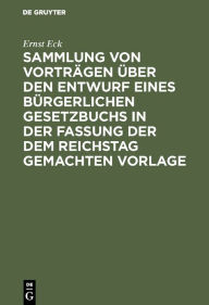 Sammlung von Vorträgen über den Entwurf eines Bürgerlichen Gesetzbuchs in der Fassung der dem Reichstag gemachten Vorlage Ernst Eck Author