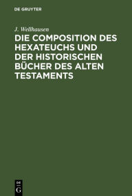 Die Composition des Hexateuchs und der historischen Bücher des Alten Testaments: Mit Nachträgen J. Wellhausen Author