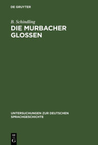 Die Murbacher Glossen: Ein Beitrag zur altesten Sprachgeschichte des Oberrheins B. Schindling Author